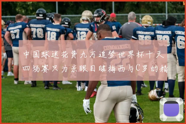 中国球迷花费九万追梦世界杯十天四场赛只为亲眼目睹梅西与C罗的精彩对决