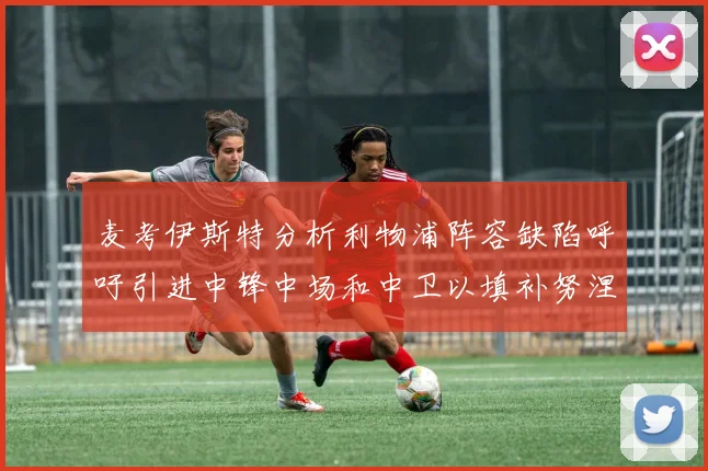 麦考伊斯特分析利物浦阵容缺陷呼吁引进中锋中场和中卫以填补努涅斯空缺