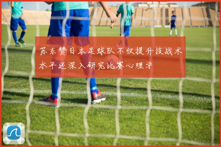 苏东赞日本足球队不仅提升技战术水平还深入研究比赛心理学