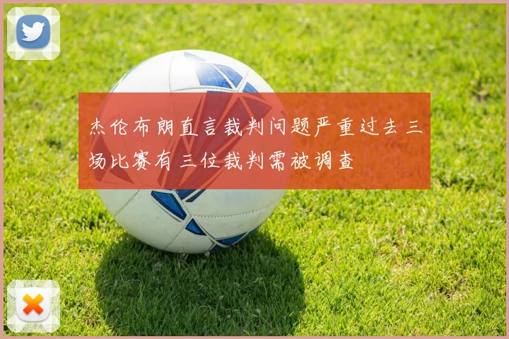 杰伦布朗直言裁判问题严重过去三场比赛有三位裁判需被调查