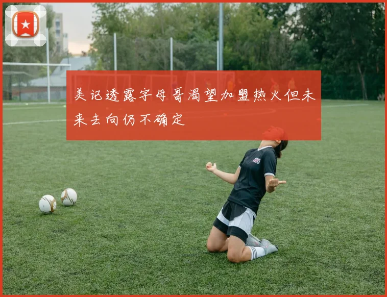 美记透露字母哥渴望加盟热火但未来去向仍不确定
