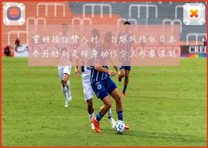 霍姆格伦赞八村塁打球风格似日本乔丹特别是转身动作令人印象深刻