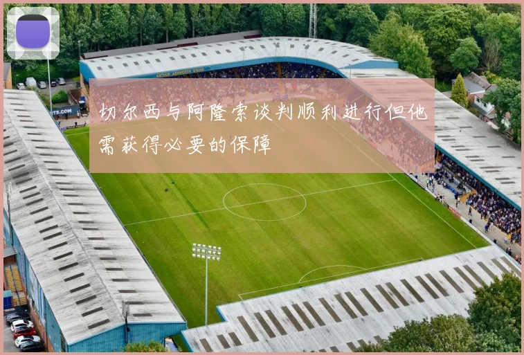 切尔西与阿隆索谈判顺利进行但他需获得必要的保障