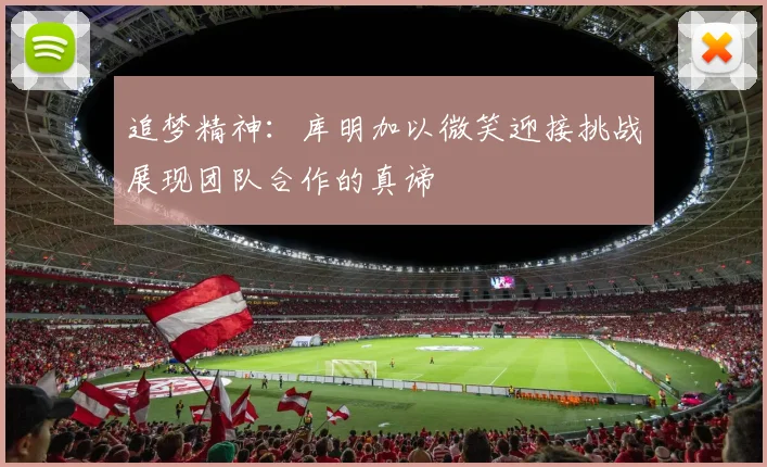 追梦精神：库明加以微笑迎接挑战展现团队合作的真谛