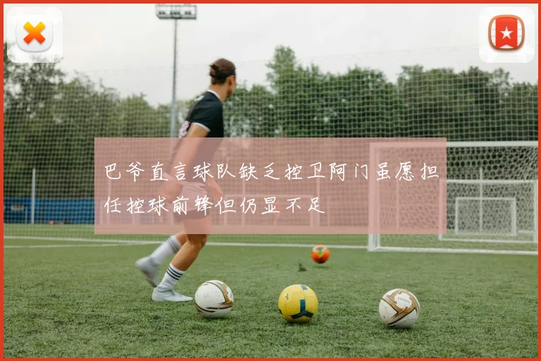 巴爷直言球队缺乏控卫阿门虽愿担任控球前锋但仍显不足