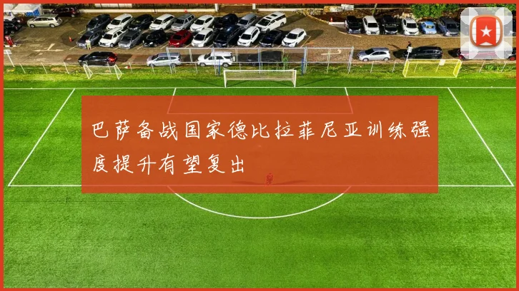 巴萨备战国家德比拉菲尼亚训练强度提升有望复出