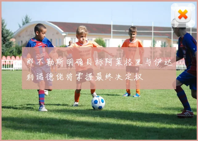 那不勒斯明确目标阿莱格里与伊达利诺德佬将掌握最终决定权