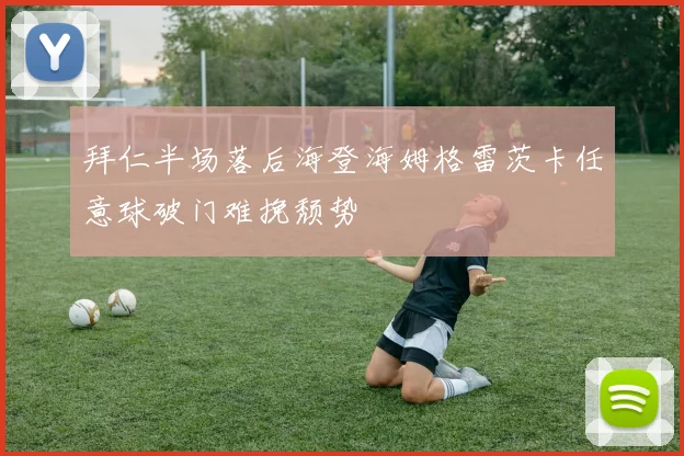 拜仁半场落后海登海姆格雷茨卡任意球破门难挽颓势
