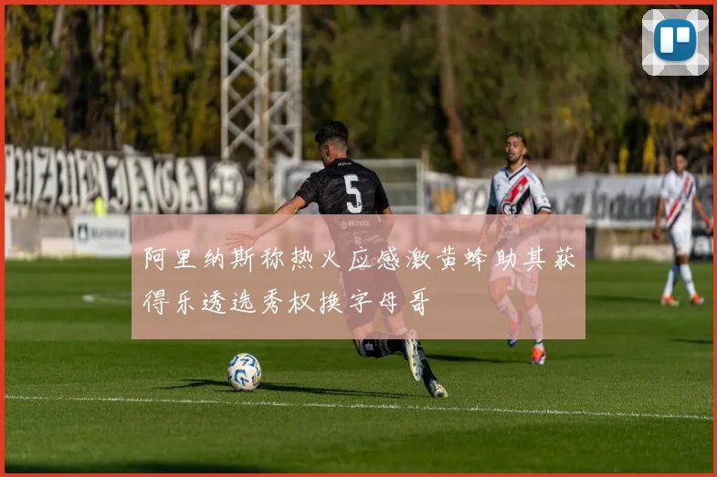 阿里纳斯称热火应感激黄蜂助其获得乐透选秀权换字母哥